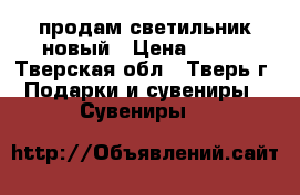 продам светильник новый › Цена ­ 400 - Тверская обл., Тверь г. Подарки и сувениры » Сувениры   